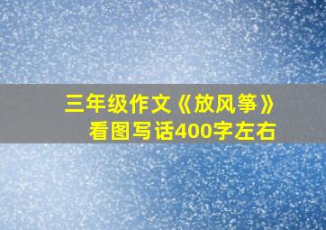 三年级作文《放风筝》看图写话400字左右