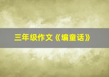 三年级作文《编童话》