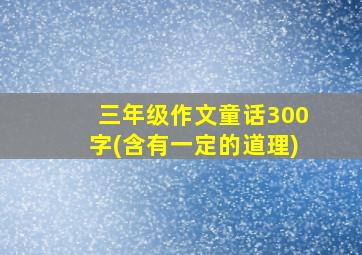 三年级作文童话300字(含有一定的道理)