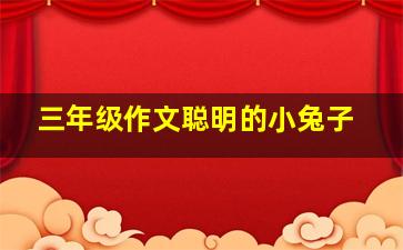 三年级作文聪明的小兔子