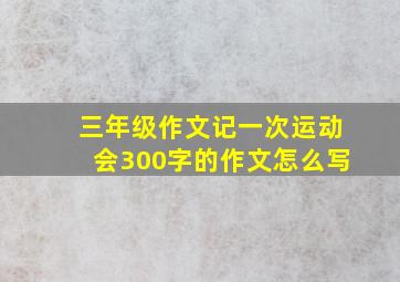 三年级作文记一次运动会300字的作文怎么写