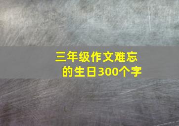 三年级作文难忘的生日300个字