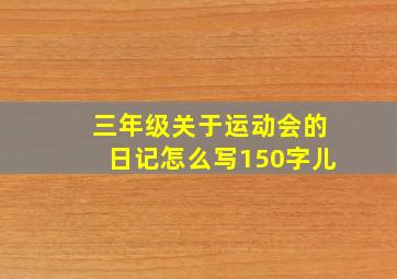 三年级关于运动会的日记怎么写150字儿