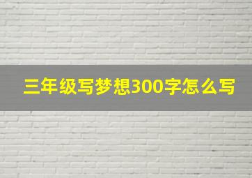 三年级写梦想300字怎么写