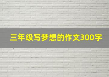 三年级写梦想的作文300字