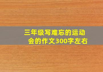 三年级写难忘的运动会的作文300字左右