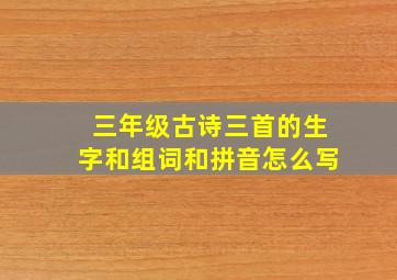 三年级古诗三首的生字和组词和拼音怎么写