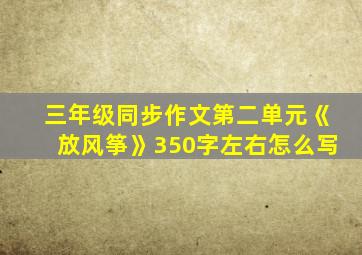 三年级同步作文第二单元《放风筝》350字左右怎么写