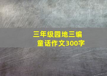 三年级园地三编童话作文300字