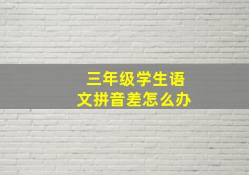 三年级学生语文拼音差怎么办