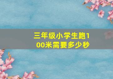 三年级小学生跑100米需要多少秒