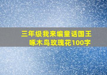 三年级我来编童话国王啄木鸟玫瑰花100字