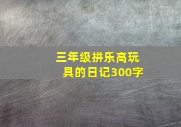 三年级拼乐高玩具的日记300字