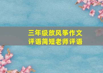 三年级放风筝作文评语简短老师评语