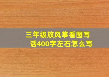 三年级放风筝看图写话400字左右怎么写