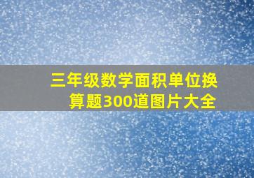 三年级数学面积单位换算题300道图片大全