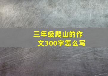 三年级爬山的作文300字怎么写