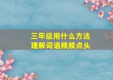 三年级用什么方法理解词语频频点头