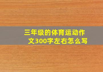 三年级的体育运动作文300字左右怎么写