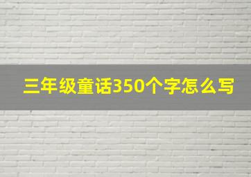 三年级童话350个字怎么写