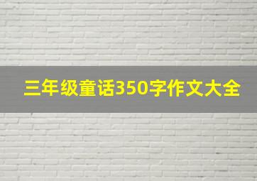 三年级童话350字作文大全