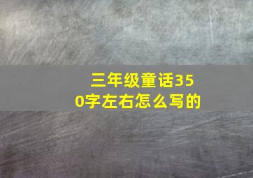 三年级童话350字左右怎么写的