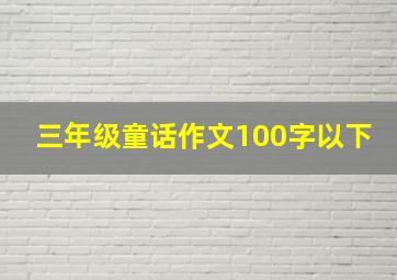 三年级童话作文100字以下