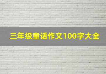 三年级童话作文100字大全