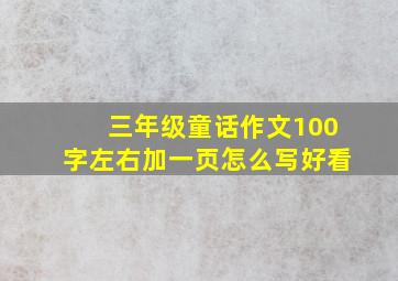 三年级童话作文100字左右加一页怎么写好看