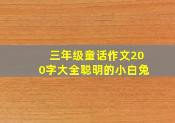 三年级童话作文200字大全聪明的小白兔