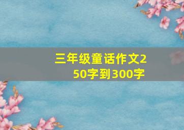 三年级童话作文250字到300字