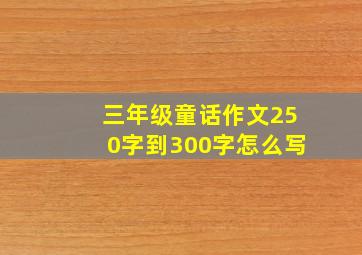 三年级童话作文250字到300字怎么写