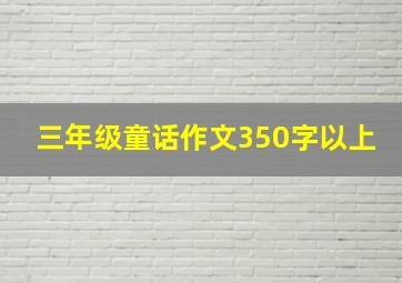 三年级童话作文350字以上