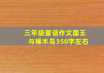 三年级童话作文国王与啄木鸟350字左右