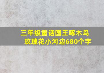 三年级童话国王啄木鸟玫瑰花小河边680个字