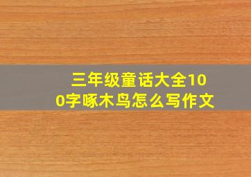 三年级童话大全100字啄木鸟怎么写作文