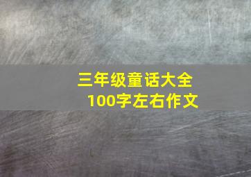 三年级童话大全100字左右作文