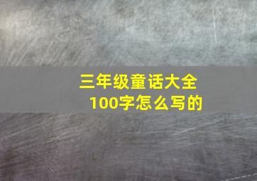 三年级童话大全100字怎么写的