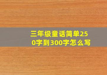 三年级童话简单250字到300字怎么写