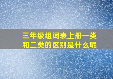 三年级组词表上册一类和二类的区别是什么呢