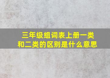 三年级组词表上册一类和二类的区别是什么意思