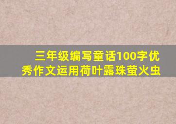 三年级编写童话100字优秀作文运用荷叶露珠萤火虫