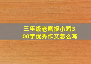 三年级老鹰捉小鸡300字优秀作文怎么写