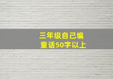 三年级自己编童话50字以上