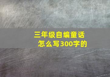 三年级自编童话怎么写300字的