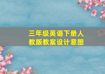 三年级英语下册人教版教案设计意图