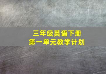 三年级英语下册第一单元教学计划