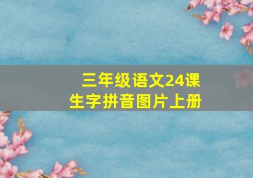 三年级语文24课生字拼音图片上册