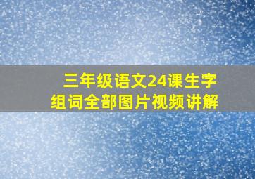 三年级语文24课生字组词全部图片视频讲解