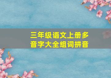 三年级语文上册多音字大全组词拼音